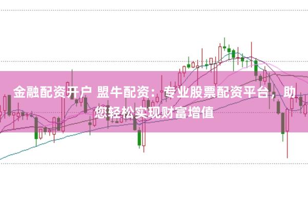 金融配资开户 盟牛配资：专业股票配资平台，助您轻松实现财富增值