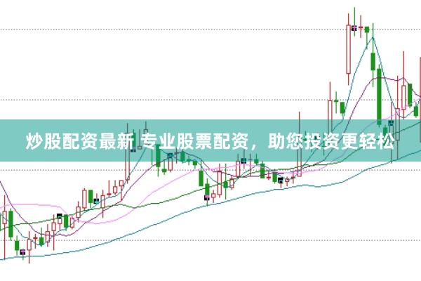 炒股配资最新 专业股票配资，助您投资更轻松