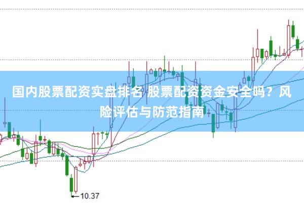 国内股票配资实盘排名 股票配资资金安全吗？风险评估与防范指南