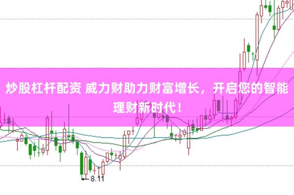 炒股杠杆配资 威力财助力财富增长，开启您的智能理财新时代！