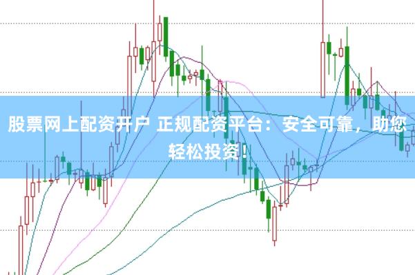 股票网上配资开户 正规配资平台：安全可靠，助您轻松投资！
