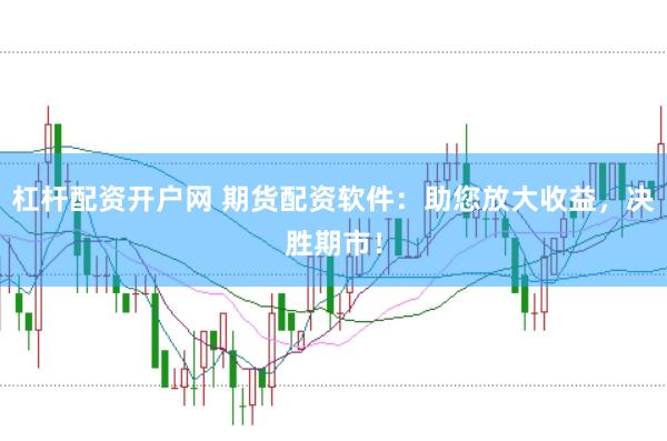 杠杆配资开户网 期货配资软件：助您放大收益，决胜期市！