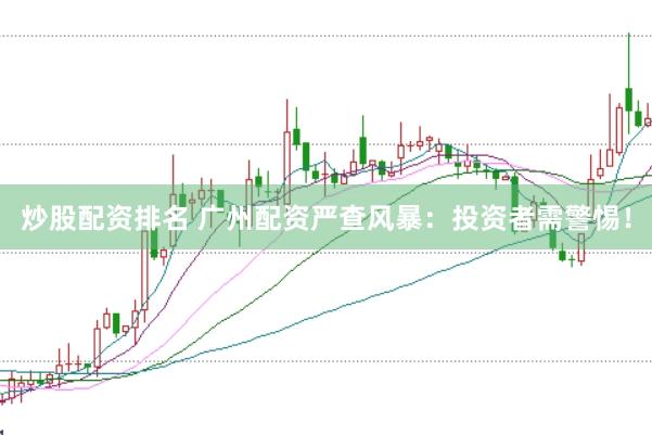 炒股配资排名 广州配资严查风暴：投资者需警惕！