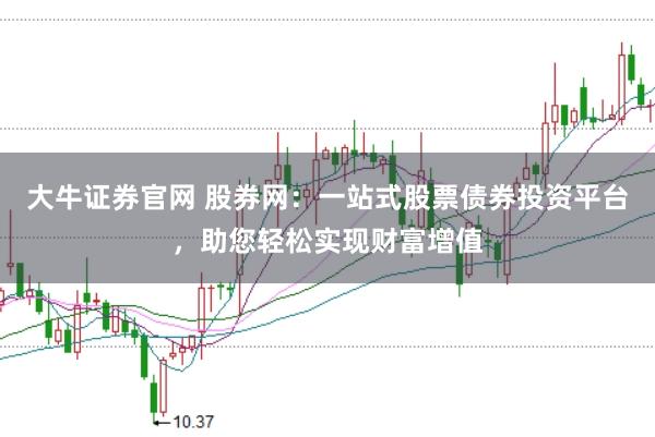 大牛证券官网 股券网：一站式股票债券投资平台，助您轻松实现财富增值