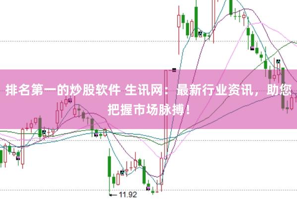 排名第一的炒股软件 生讯网：最新行业资讯，助您把握市场脉搏！