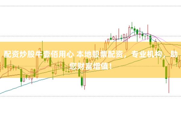 配资炒股牛壹佰用心 本地股票配资，专业机构，助您财富增值！