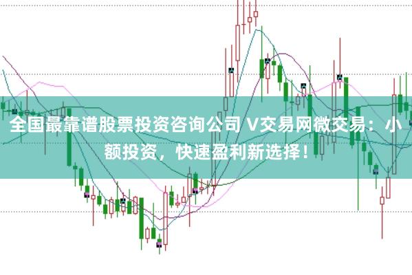 全国最靠谱股票投资咨询公司 V交易网微交易：小额投资，快速盈利新选择！