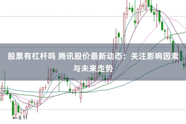 股票有杠杆吗 腾讯股价最新动态：关注影响因素与未来走势