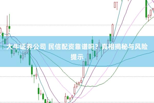 大牛证券公司 民信配资靠谱吗？真相揭秘与风险提示