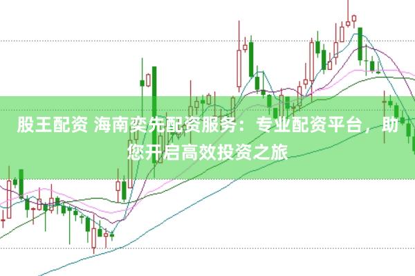 股王配资 海南奕先配资服务：专业配资平台，助您开启高效投资之旅