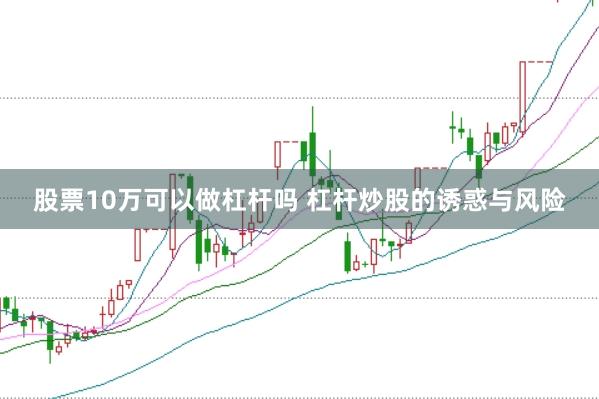 股票10万可以做杠杆吗 杠杆炒股的诱惑与风险