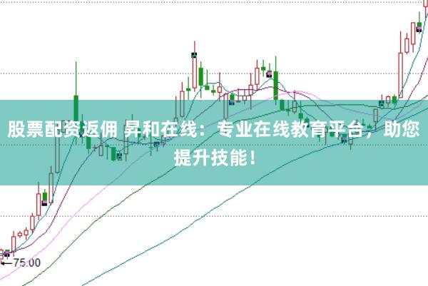 股票配资返佣 昇和在线：专业在线教育平台，助您提升技能！