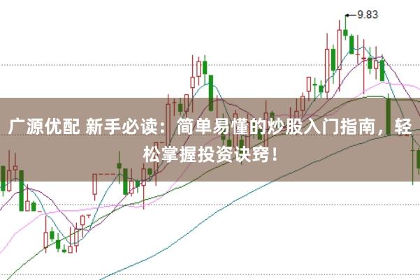 广源优配 新手必读：简单易懂的炒股入门指南，轻松掌握投资诀窍！