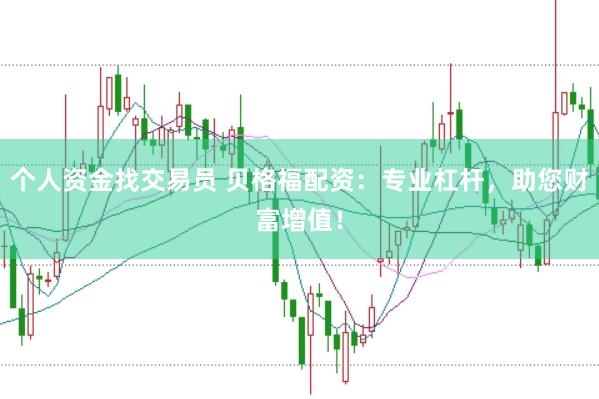 个人资金找交易员 贝格福配资：专业杠杆，助您财富增值！
