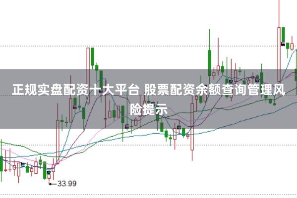正规实盘配资十大平台 股票配资余额查询管理风险提示