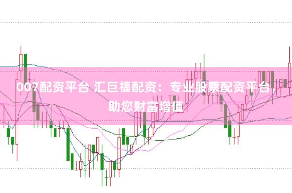 007配资平台 汇巨福配资：专业股票配资平台，助您财富增值