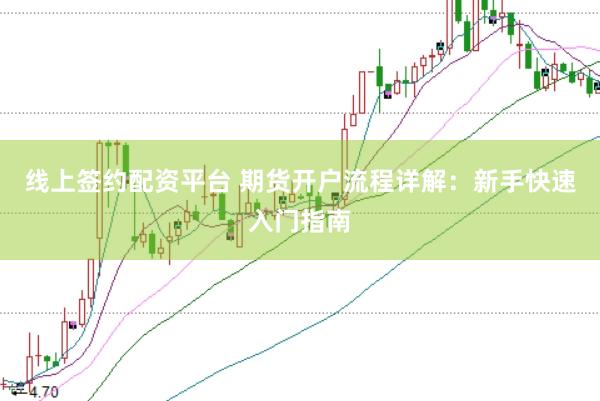线上签约配资平台 期货开户流程详解：新手快速入门指南