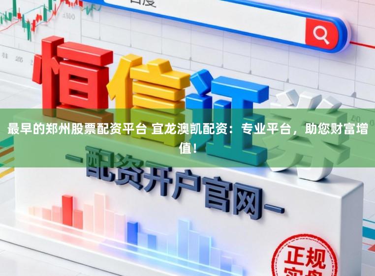 最早的郑州股票配资平台 宜龙澳凯配资：专业平台，助您财富增值！