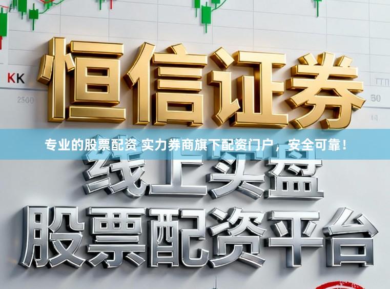 专业的股票配资 实力券商旗下配资门户，安全可靠！