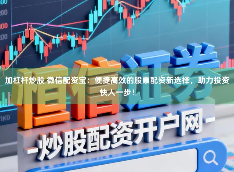 加杠杆炒股 微信配资宝：便捷高效的股票配资新选择，助力投资快人一步！