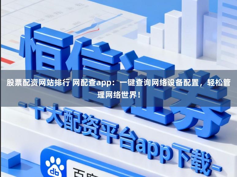 股票配资网站排行 网配查app：一键查询网络设备配置，轻松管理网络世界！