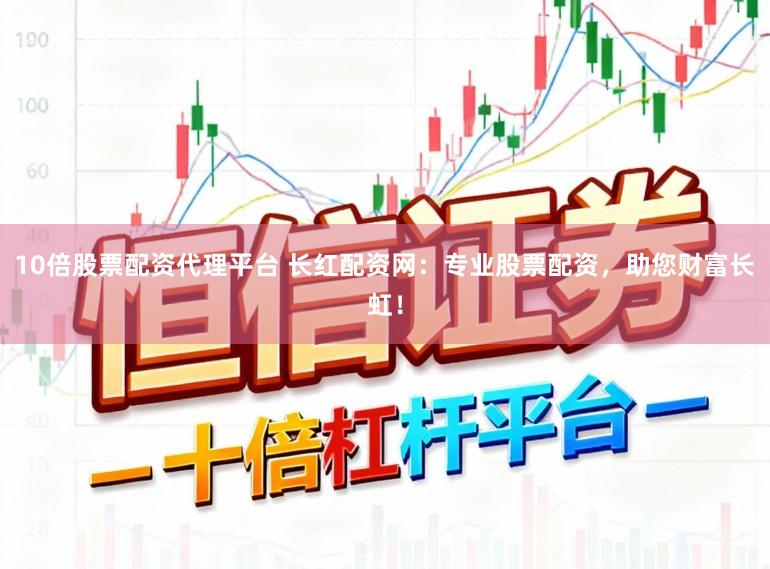 10倍股票配资代理平台 长红配资网：专业股票配资，助您财富长虹！