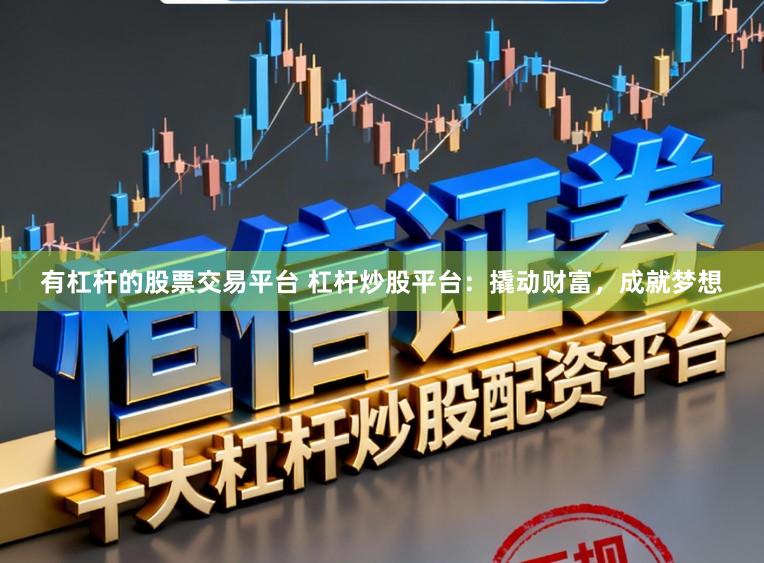 有杠杆的股票交易平台 杠杆炒股平台：撬动财富，成就梦想