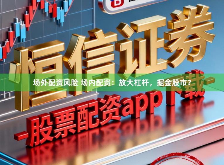 场外配资风险 场内配资：放大杠杆，掘金股市？