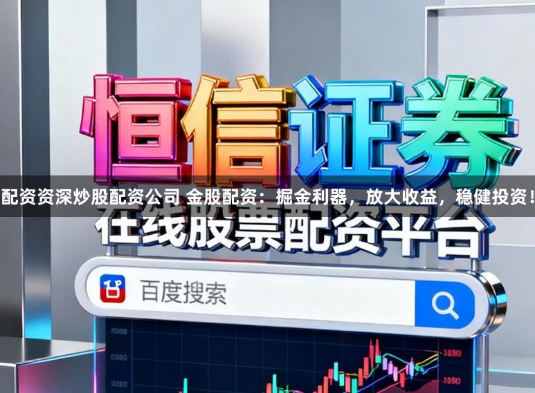 配资资深炒股配资公司 金股配资：掘金利器，放大收益，稳健投资！