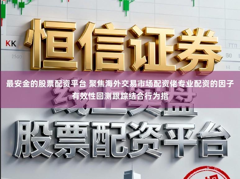 最安金的股票配资平台 聚焦海外交易市场配资佬专业配资的因子有效性回测跟踪结合行为指