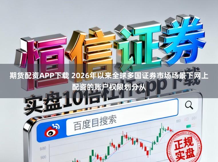 期货配资APP下载 2026年以来全球多国证券市场场景下网上配资的账户权限划分从