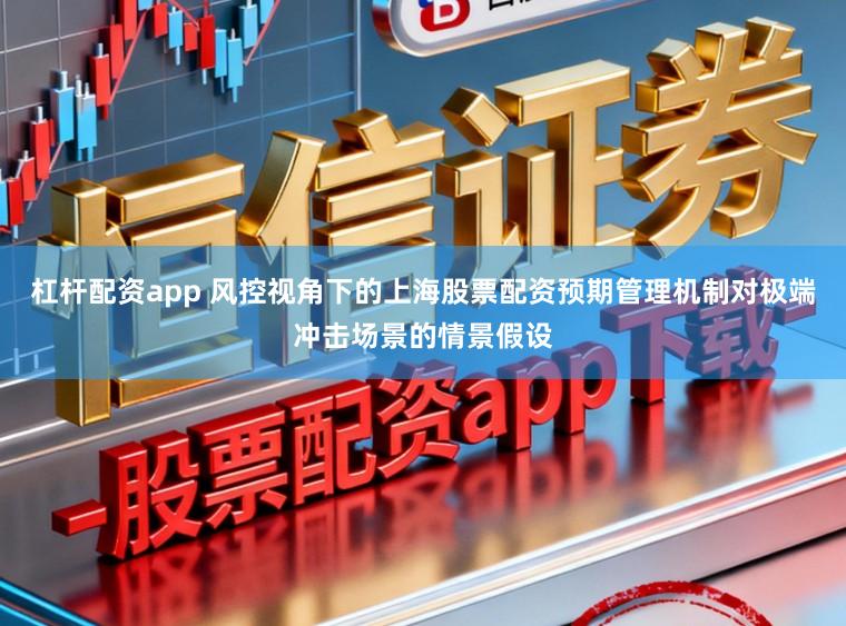 杠杆配资app 风控视角下的上海股票配资预期管理机制对极端冲击场景的情景假设