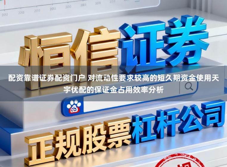 配资靠谱证券配资门户 对流动性要求较高的短久期资金使用天宇优配的保证金占用效率分析
