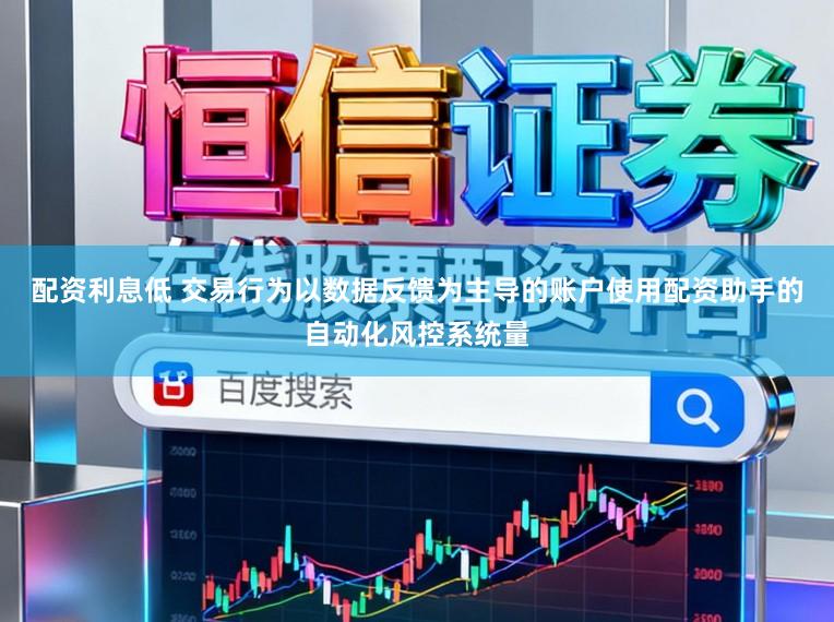 配资利息低 交易行为以数据反馈为主导的账户使用配资助手的自动化风控系统量