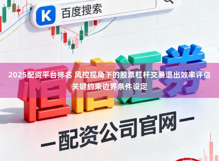 2025配资平台排名 风控视角下的股票杠杆交易退出效率评估关键约束边界条件设定