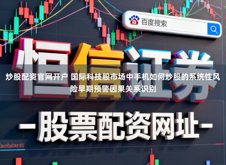 炒股配资官网开户 国际科技股市场中手机如何炒股的系统性风险早期预警因果关系识别