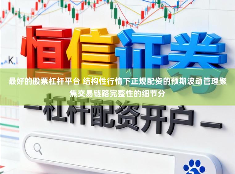 最好的股票杠杆平台 结构性行情下正规配资的预期波动管理聚焦交易链路完整性的细节分