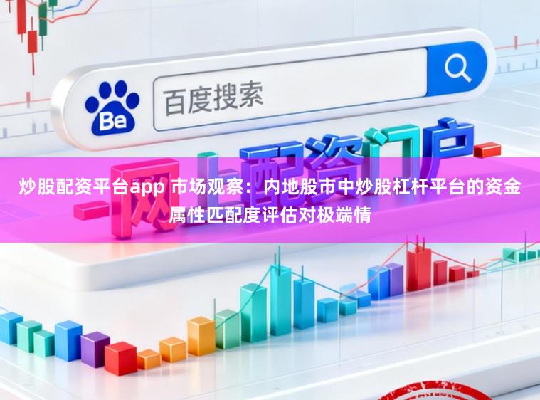炒股配资平台app 市场观察：内地股市中炒股杠杆平台的资金属性匹配度评估对极端情
