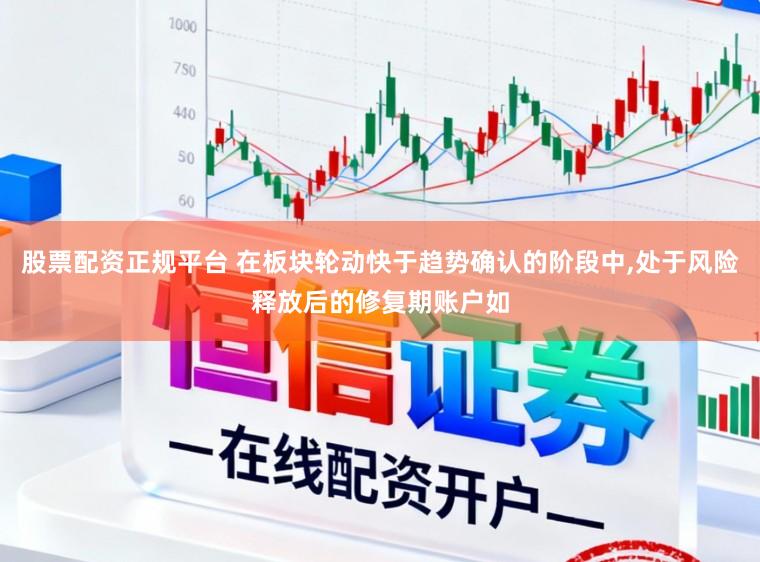 股票配资正规平台 在板块轮动快于趋势确认的阶段中,处于风险释放后的修复期账户如