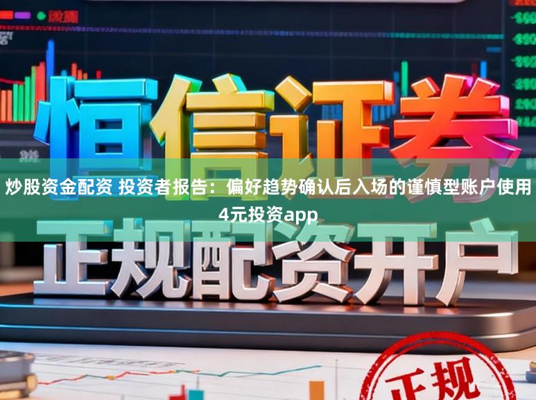 炒股资金配资 投资者报告：偏好趋势确认后入场的谨慎型账户使用4元投资app