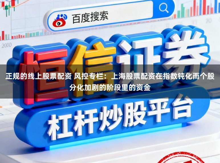 正规的线上股票配资 风控专栏：上海股票配资在指数钝化而个股分化加剧的阶段里的资金