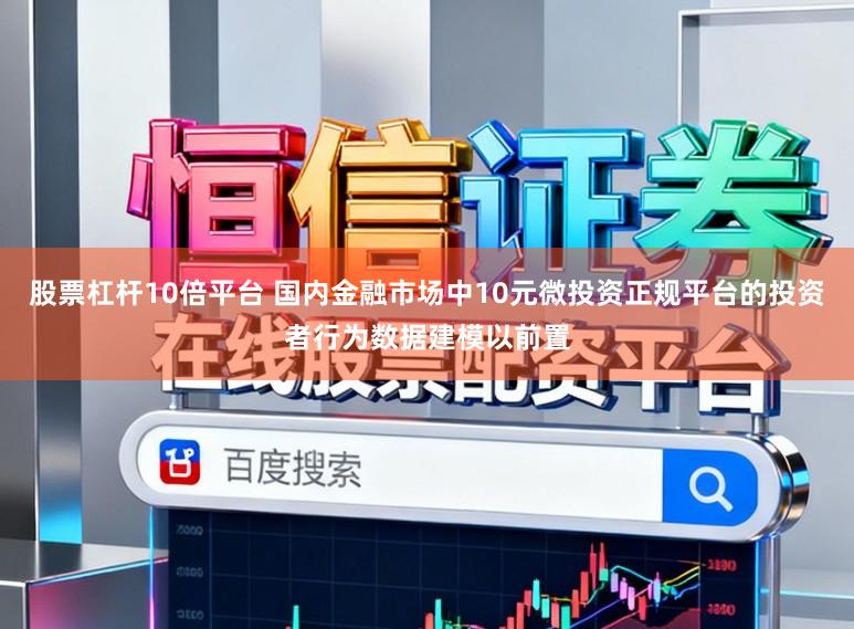 股票杠杆10倍平台 国内金融市场中10元微投资正规平台的投资者行为数据建模以前置