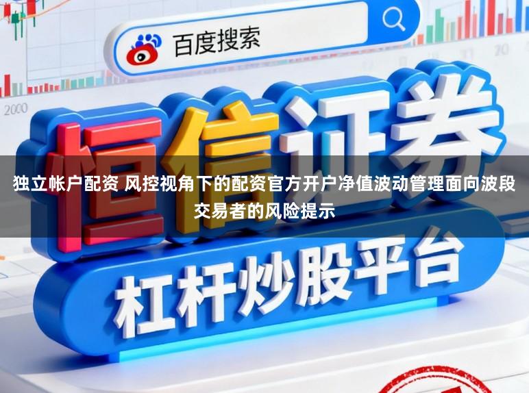 独立帐户配资 风控视角下的配资官方开户净值波动管理面向波段交易者的风险提示