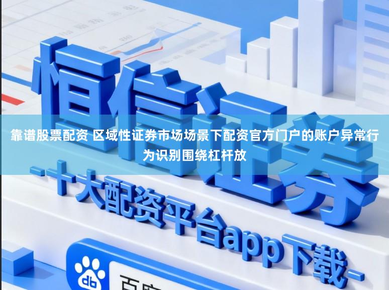 靠谱股票配资 区域性证券市场场景下配资官方门户的账户异常行为识别围绕杠杆放