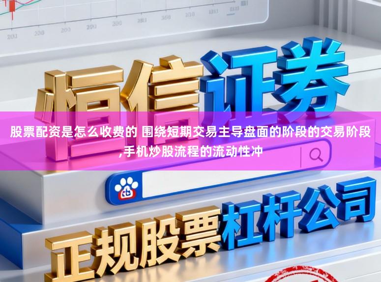 股票配资是怎么收费的 围绕短期交易主导盘面的阶段的交易阶段,手机炒股流程的流动性冲