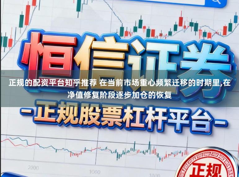 正规的配资平台知乎推荐 在当前市场重心频繁迁移的时期里,在净值修复阶段逐步加仓的恢复