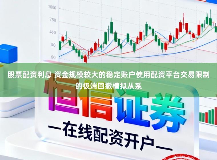 股票配资利息 资金规模较大的稳定账户使用配资平台交易限制的极端回撤模拟从系