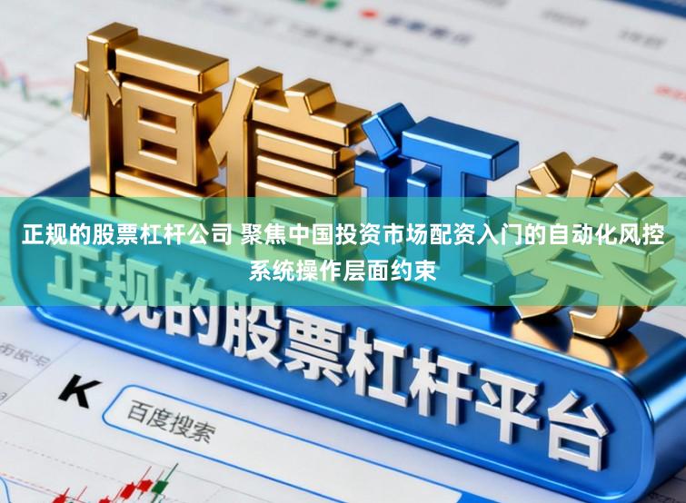正规的股票杠杆公司 聚焦中国投资市场配资入门的自动化风控系统操作层面约束