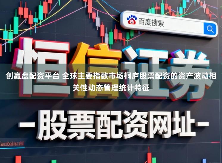 创赢盘配资平台 全球主要指数市场桐庐股票配资的资产波动相关性动态管理统计特征
