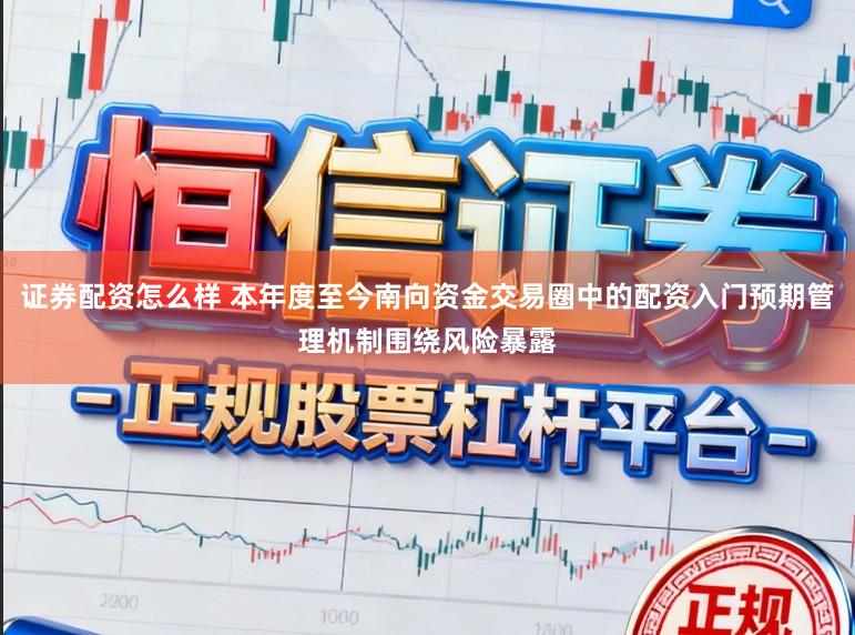 证券配资怎么样 本年度至今南向资金交易圈中的配资入门预期管理机制围绕风险暴露